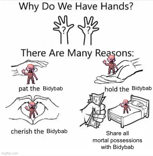 Bidybabs are actually cute | Bidybab; Bidybab; Bidybab; Share all mortal possessions with Bidybab | image tagged in why do we have hands all blank | made w/ Imgflip meme maker