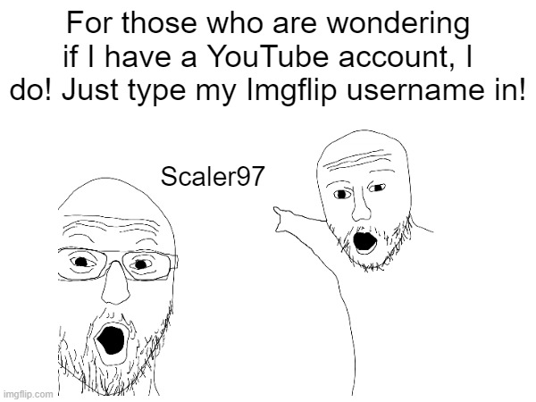 You're Welcome! :) | For those who are wondering if I have a YouTube account, I do! Just type my Imgflip username in! Scaler97 | made w/ Imgflip meme maker