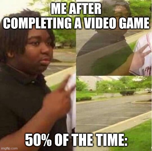 disappearing  | ME AFTER COMPLETING A VIDEO GAME; 50% OF THE TIME: | image tagged in disappearing | made w/ Imgflip meme maker