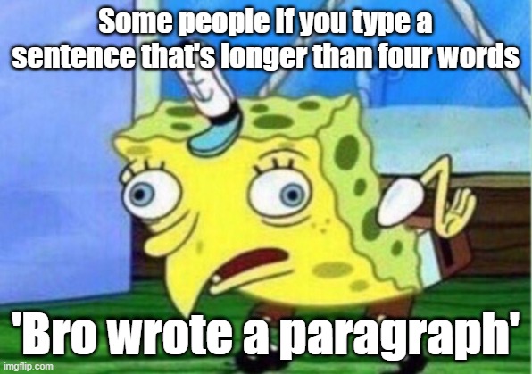 Mocking Spongebob Meme | Some people if you type a sentence that's longer than four words; 'Bro wrote a paragraph' | image tagged in memes,mocking spongebob | made w/ Imgflip meme maker