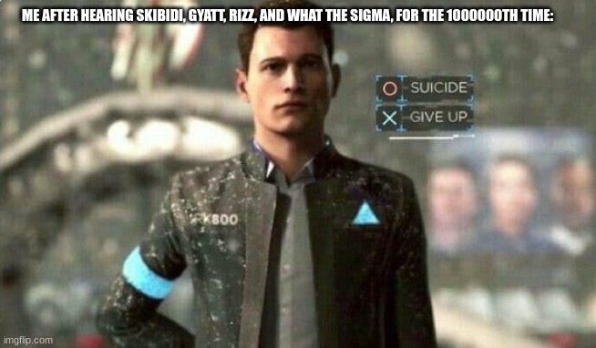 I've had enough | ME AFTER HEARING SKIBIDI, GYATT, RIZZ, AND WHAT THE SIGMA, FOR THE 1000000TH TIME: | image tagged in suicide/ give up,skibidi,rizz,gyatt,sigma,brainrot | made w/ Imgflip meme maker