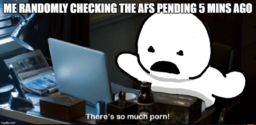 They raided us again. God help my eyes | ME RANDOMLY CHECKING THE AFS PENDING 5 MINS AGO | image tagged in goober | made w/ Imgflip meme maker