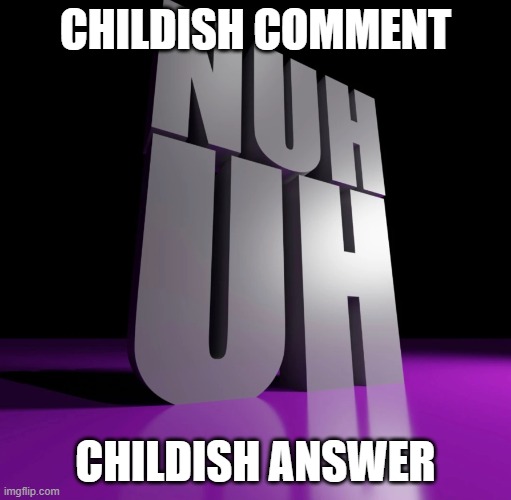 nuh uh 3d | CHILDISH COMMENT CHILDISH ANSWER | image tagged in nuh uh 3d | made w/ Imgflip meme maker