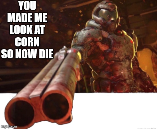 Doom dislikes you | YOU MADE ME LOOK AT CORN SO NOW DIE | image tagged in doom dislikes you | made w/ Imgflip meme maker