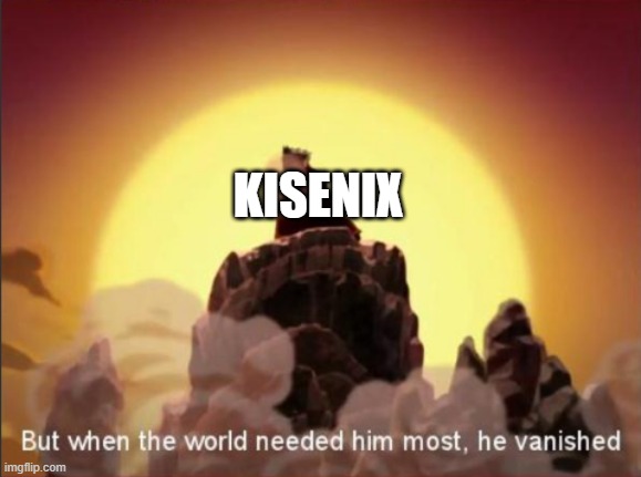 But when the world needed him most, he vanished | KISENIX | image tagged in but when the world needed him most he vanished | made w/ Imgflip meme maker