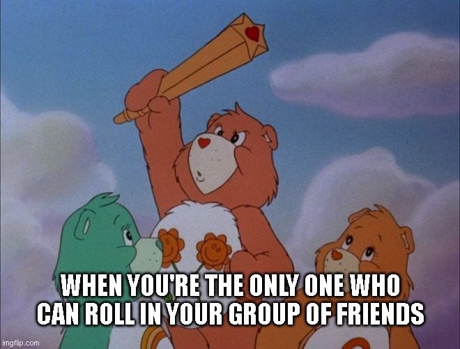 Roll | WHEN YOU'RE THE ONLY ONE WHO CAN ROLL IN YOUR GROUP OF FRIENDS | image tagged in smoke weed everyday,cartoons | made w/ Imgflip meme maker