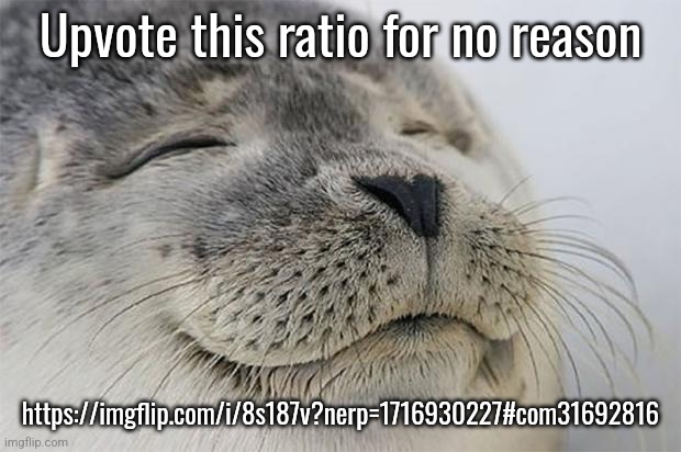 Satisfied Seal Meme | Upvote this ratio for no reason; https://imgflip.com/i/8s187v?nerp=1716930227#com31692816 | image tagged in memes,satisfied seal | made w/ Imgflip meme maker
