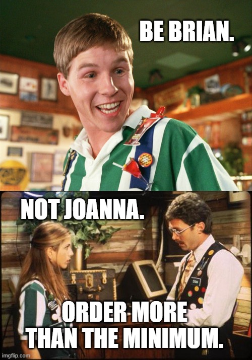 Order the Minimum | BE BRIAN. NOT JOANNA. ORDER MORE THAN THE MINIMUM. | image tagged in office space flair,office space stan joanna | made w/ Imgflip meme maker