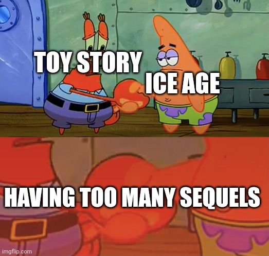 Patrick and Mr. Krabs meme | TOY STORY; ICE AGE; HAVING TOO MANY SEQUELS | image tagged in patrick and mr krabs handshake,sequels,ice age,toy story | made w/ Imgflip meme maker