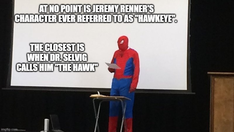 Last word on the subject. | AT NO POINT IS JEREMY RENNER'S CHARACTER EVER REFERRED TO AS "HAWKEYE". THE CLOSEST IS WHEN DR. SELVIG CALLS HIM "THE HAWK" | image tagged in spider-man presentation,mcu hawkeye | made w/ Imgflip meme maker