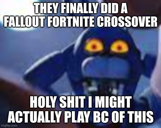 YOOOO | THEY FINALLY DID A FALLOUT FORTNITE CROSSOVER; HOLY SHIT I MIGHT ACTUALLY PLAY BC OF THIS | image tagged in bonnie be wilding | made w/ Imgflip meme maker