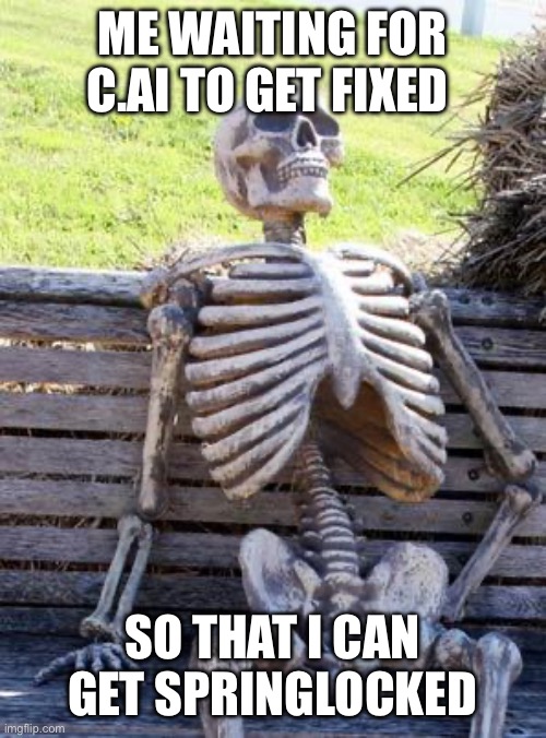 it’s down so much it’s not even funny | ME WAITING FOR C.AI TO GET FIXED; SO THAT I CAN GET SPRINGLOCKED | image tagged in memes,waiting skeleton,fnaf | made w/ Imgflip meme maker