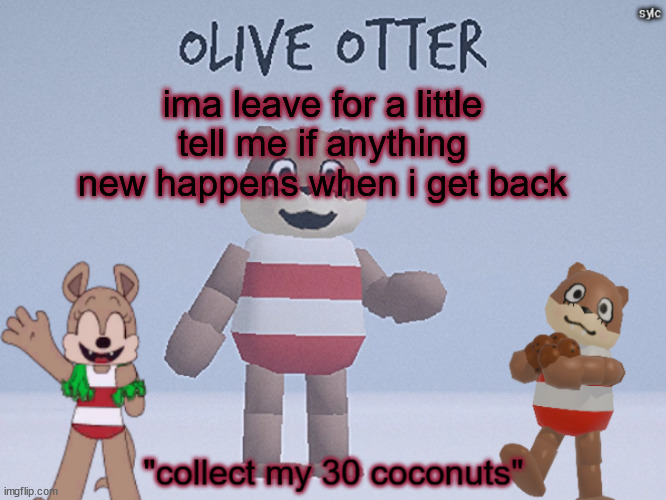 olive otter | ima leave for a little tell me if anything new happens when i get back | image tagged in olive otter | made w/ Imgflip meme maker