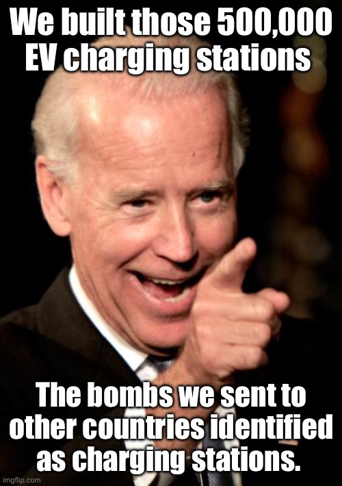 Who are we to judge those charging stations. | We built those 500,000 EV charging stations; The bombs we sent to other countries identified as charging stations. | image tagged in memes,smilin biden,politics lol | made w/ Imgflip meme maker