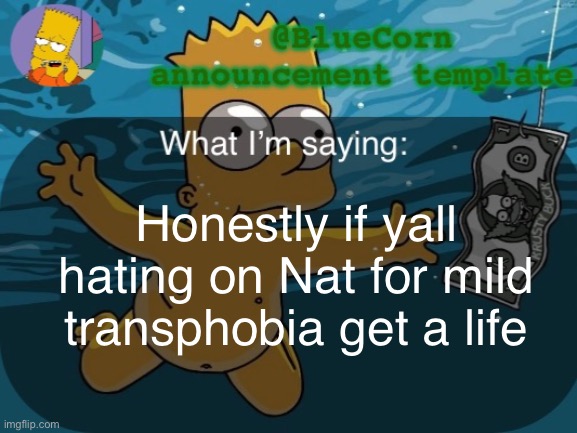 BlueCorn’s Bart announcement template | Honestly if yall hating on Nat for mild transphobia get a life | image tagged in bluecorn s bart announcement template | made w/ Imgflip meme maker