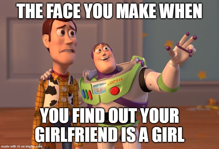 WHAT DA HELL AI | THE FACE YOU MAKE WHEN; YOU FIND OUT YOUR GIRLFRIEND IS A GIRL | image tagged in memes,x x everywhere,ai | made w/ Imgflip meme maker