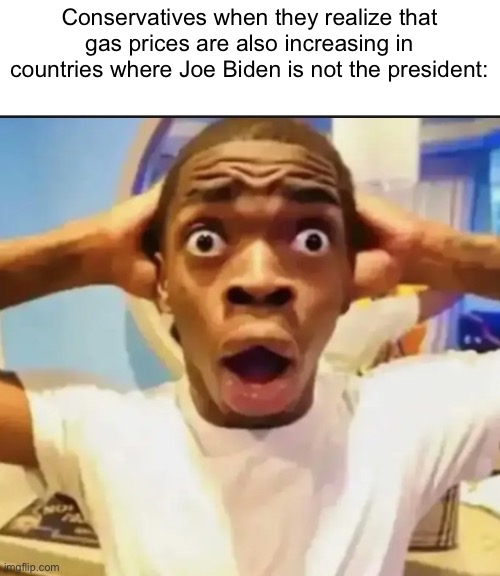 The president does not control gas prices | Conservatives when they realize that gas prices are also increasing in countries where Joe Biden is not the president: | image tagged in surprised black guy,memes,conservative logic,conservatives,joe biden,gas prices | made w/ Imgflip meme maker