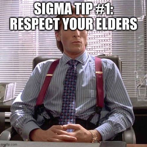 American Psycho - Sigma Male Desk | SIGMA TIP #1: RESPECT YOUR ELDERS | image tagged in american psycho - sigma male desk | made w/ Imgflip meme maker