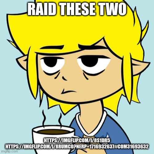 LeafyIsntHere | RAID THESE TWO; HTTPS://IMGFLIP.COM/I/8S1DR5
HTTPS://IMGFLIP.COM/I/8RUMC0?NERP=1716932637#COM31693632 | image tagged in leafyisnthere | made w/ Imgflip meme maker