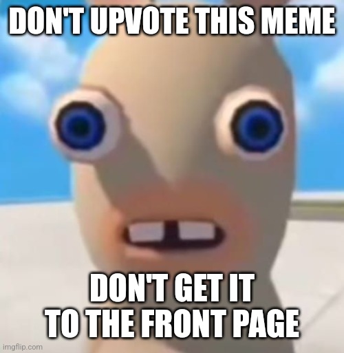 Don't do it | DON'T UPVOTE THIS MEME; DON'T GET IT TO THE FRONT PAGE | image tagged in idiot rabbid,fun,random | made w/ Imgflip meme maker