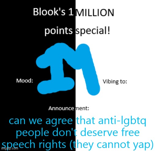 Blook 1 million pts temp | can we agree that anti-lgbtq people don't deserve free speech rights (they cannot yap) | image tagged in blook 1 million pts temp | made w/ Imgflip meme maker