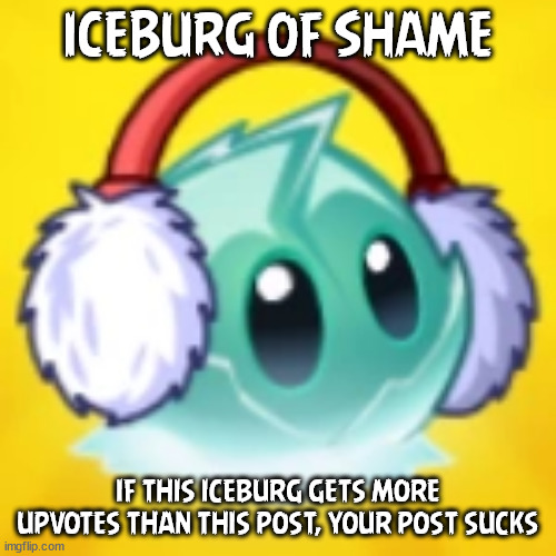 pvz iceberg lettuce | ICEBURG OF SHAME IF THIS ICEBURG GETS MORE UPVOTES THAN THIS POST, YOUR POST SUCKS | image tagged in pvz iceberg lettuce | made w/ Imgflip meme maker