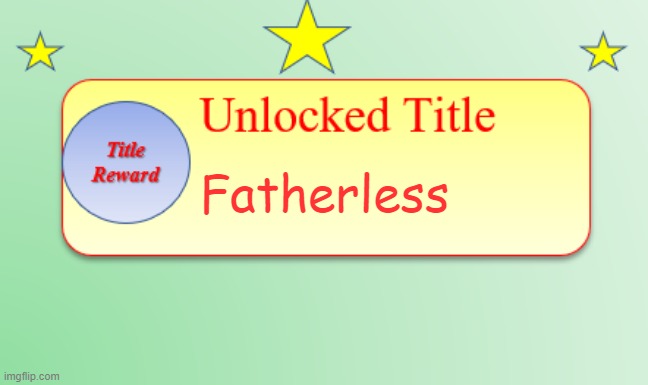 Title Unlocked | Fatherless | image tagged in title unlocked | made w/ Imgflip meme maker