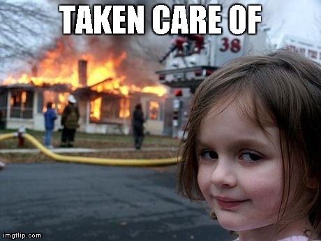 Disaster Girl Meme | TAKEN CARE OF | image tagged in memes,disaster girl | made w/ Imgflip meme maker