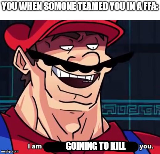 true fact | YOU WHEN SOMONE TEAMED YOU IN A FFA:; GOINING TO KILL | image tagged in i am 4 parallel universes ahead of you | made w/ Imgflip meme maker