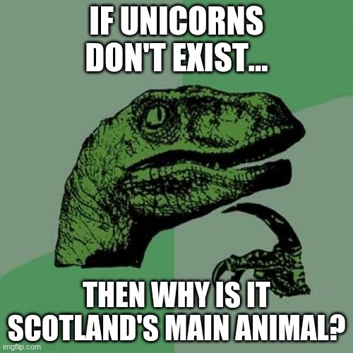 why? why? why? why? why? why? | IF UNICORNS DON'T EXIST... THEN WHY IS IT SCOTLAND'S MAIN ANIMAL? | image tagged in memes,philosoraptor | made w/ Imgflip meme maker