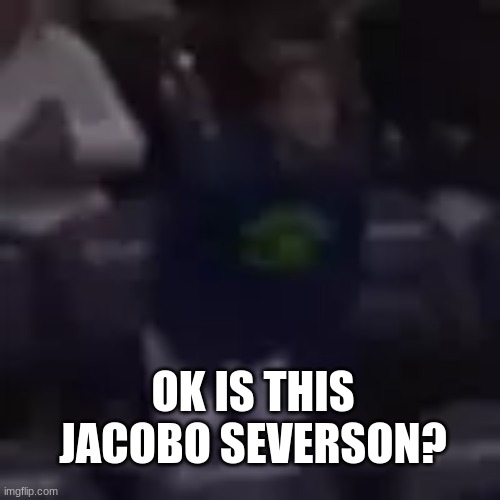 OK IS THIS JACOBO SEVERSON? | made w/ Imgflip meme maker