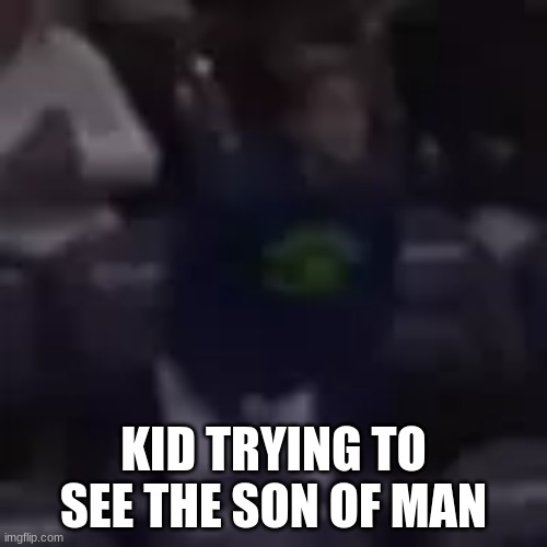 KID TRYING TO SEE THE SON OF MAN | made w/ Imgflip meme maker