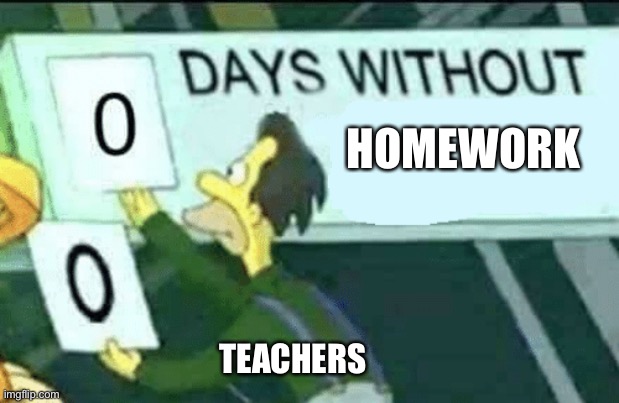Homework is bad | HOMEWORK; TEACHERS | image tagged in 0 days without lenny simpsons,homework,boring work,school,fyp,so true memes | made w/ Imgflip meme maker