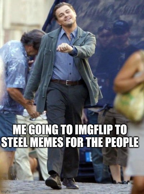 Dicaprio walking | ME GOING TO IMGFLIP TO STEEL MEMES FOR THE PEOPLE | image tagged in dicaprio walking | made w/ Imgflip meme maker