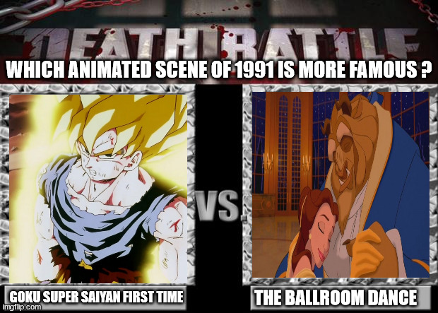 which animated scene of 1991 is more famous ? | WHICH ANIMATED SCENE OF 1991 IS MORE FAMOUS ? GOKU SUPER SAIYAN FIRST TIME; THE BALLROOM DANCE | image tagged in death battle,1990s,super saiyan,beauty and the beast,dragon ball z,first time | made w/ Imgflip meme maker