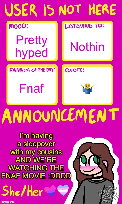 100 followers stuff coming soon so look out for that ;] | Nothin; Pretty hyped; 🤷‍♂️; Fnaf; I’m having a sleepover with my cousins AND WE’RE WATCHING THE FNAF MOVIE :DDDD | image tagged in userisnothere_ announcement by gummy v2,fnaf | made w/ Imgflip meme maker