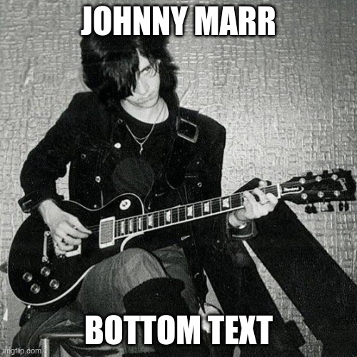 JOHNNY MARR | JOHNNY MARR; BOTTOM TEXT | image tagged in the smiths | made w/ Imgflip meme maker