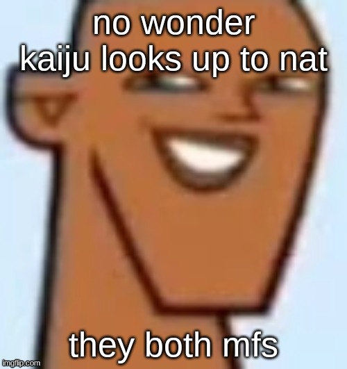 justin | no wonder kaiju looks up to nat; they both mfs | image tagged in justin | made w/ Imgflip meme maker