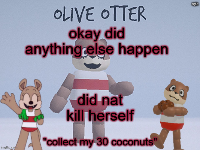 olive otter | okay did anything else happen; did nat kill herself | image tagged in olive otter | made w/ Imgflip meme maker