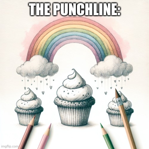 Cupcakes and rainbows | THE PUNCHLINE: | image tagged in cupcakes and rainbows | made w/ Imgflip meme maker
