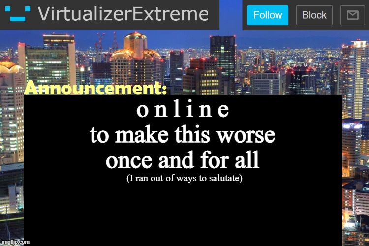Virtualizer Updated Announcement | o n l i n e
to make this worse once and for all; (I ran out of ways to salutate) | image tagged in virtualizer updated announcement | made w/ Imgflip meme maker