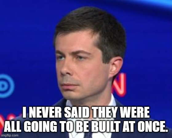 Unimpressed Mayor Pete | I NEVER SAID THEY WERE ALL GOING TO BE BUILT AT ONCE. | image tagged in unimpressed mayor pete | made w/ Imgflip meme maker