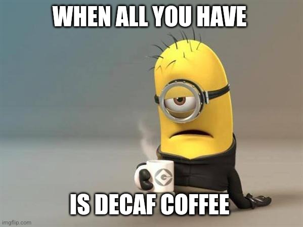 Decaf coffee | WHEN ALL YOU HAVE; IS DECAF COFFEE | image tagged in minion coffee,coffee,coffee addict,jpfan102504 | made w/ Imgflip meme maker
