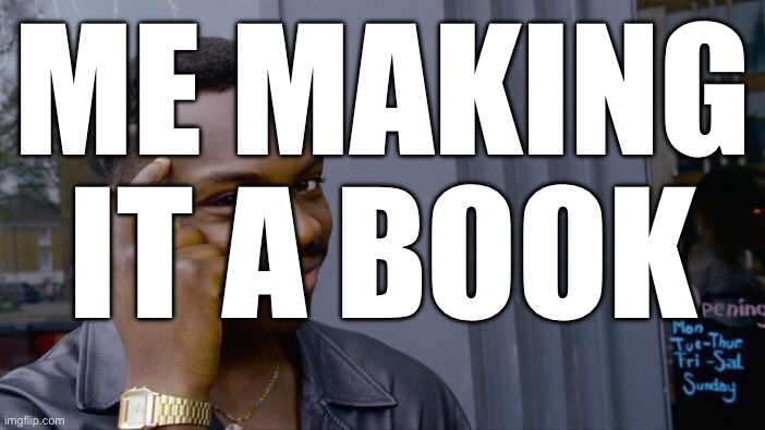 ME MAKING IT A BOOK | image tagged in memes,roll safe think about it | made w/ Imgflip meme maker