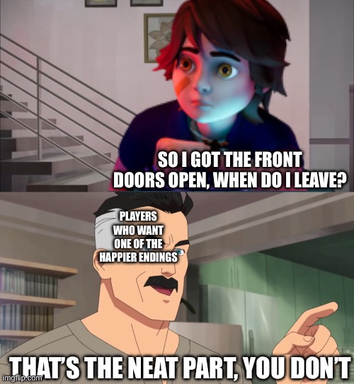 That's the neat part, you don't | SO I GOT THE FRONT DOORS OPEN, WHEN DO I LEAVE? PLAYERS WHO WANT ONE OF THE HAPPIER ENDINGS; THAT’S THE NEAT PART, YOU DON’T | image tagged in that's the neat part you don't | made w/ Imgflip meme maker