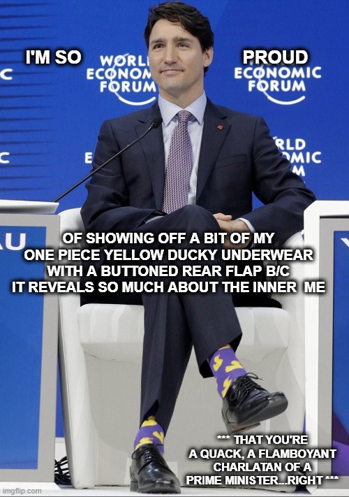 I'M SO                                PROUD; OF SHOWING OFF A BIT OF MY ONE PIECE YELLOW DUCKY UNDERWEAR WITH A BUTTONED REAR FLAP B/C IT REVEALS SO MUCH ABOUT THE INNER  ME; *** THAT YOU'RE A QUACK, A FLAMBOYANT CHARLATAN OF A PRIME MINISTER...RIGHT *** | made w/ Imgflip meme maker