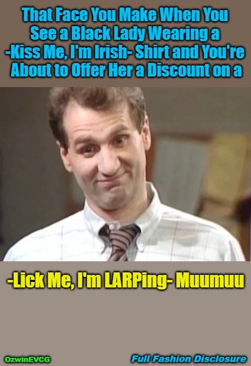 Full Fashion Disclosure [NT, NV] | image tagged in clowntastic,al bundy,disrespect,larp,face you make,identity | made w/ Imgflip meme maker