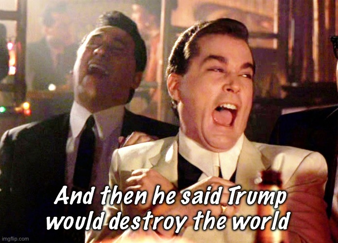 Dumbfella | And then he said Trump would destroy the world | image tagged in memes,good fellas hilarious,politics lol,derp,stupid people | made w/ Imgflip meme maker