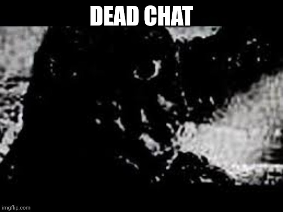 Something bad has yet to happen | DEAD CHAT | image tagged in prowler showa godzilla | made w/ Imgflip meme maker
