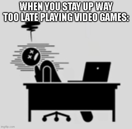late night gaming | WHEN YOU STAY UP WAY TOO LATE PLAYING VIDEO GAMES: | image tagged in computer death | made w/ Imgflip meme maker